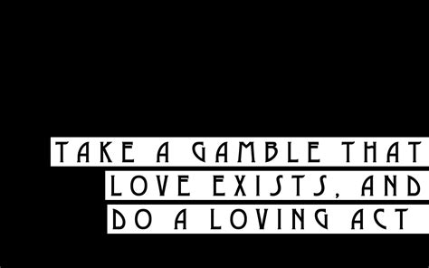 take a gamble that love exists and do a loving act|The Fine Art of Conversation .